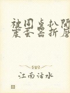 被同桌扒开腿用震蛋器折磨