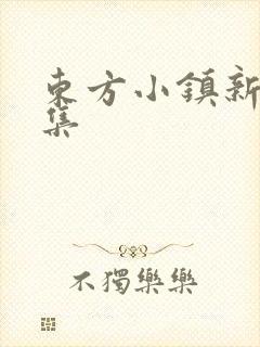 东方小镇新片合集