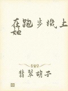 在跑步机上要了她