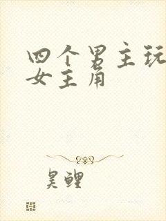 四个男主玩一个女主角