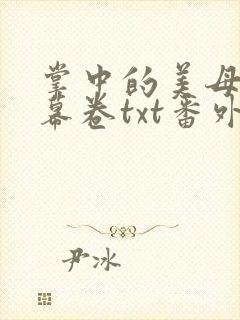 掌中的美母版主幕卷txt番外