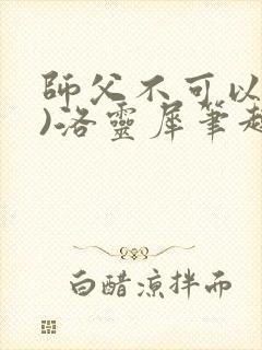 师父不可以(限)洛灵犀笔趣阁