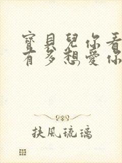 宝贝儿你看看它有多想爱你观后感