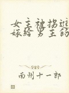 女主被拐进山里嫁给男主的小说