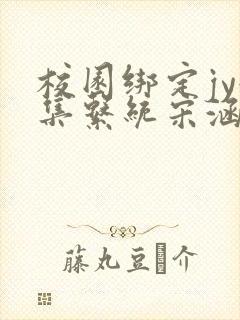 校园绑定jy收集系统宋涵全文阅读