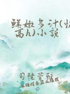 鲜嫩多汁(快穿 高h)小说