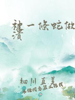 被一条蛇做到崩溃