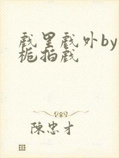 戏里戏外by林栀拍戏