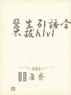 医生引诱含整夜不拔h1v1