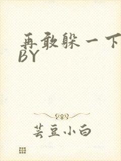 再敢躲一下试试BY