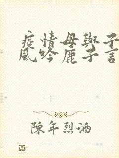疫情母与子且听风吟鹿子言四