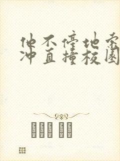 他不停地索要横冲直撞校园禁