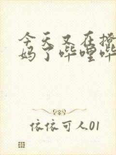 今天又在撩拨后妈了哔哩哔哩小说