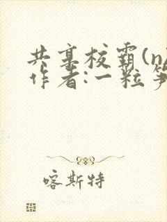 共享校霸(n)作者:一粒笋