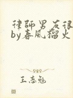 律师男友很难撩by春风榴火