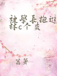 被学长抱进小树林c个爽