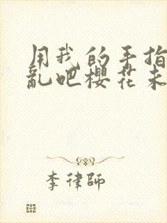 用我的手指来扰乱吧樱花未增删翻译