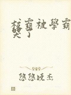 校霸被学霸A咬哭了