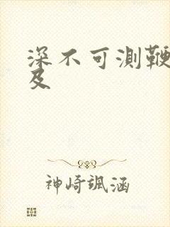 深不可测鞭长莫及