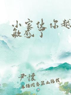 小家伙你越来越敏感了