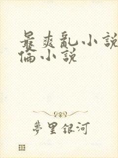 最爽乱小说录目伦小说