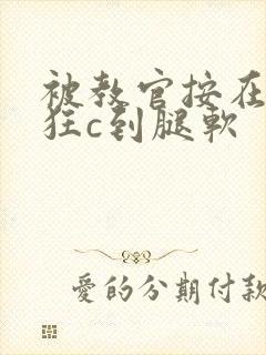 被教官按在寝室狂c到腿软