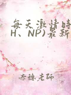 每天激情时(高H、NP)最新章节