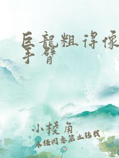 巨龙粗得像婴儿手臂