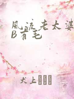 风流老太婆BBB有毛