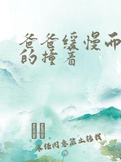 爸爸缓慢而有力的撞着