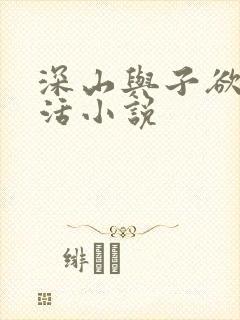 深山与子欲乱生活小说