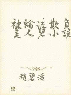 被轮流欺负的大美人儿小说