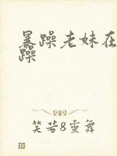 暴躁老妹在线暴躁