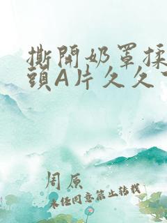 撕开奶罩揉吮奶头A片久久下载