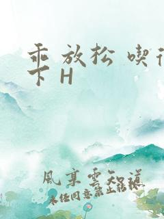 乖 放松 吃得下 H