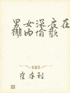 男女深夜在钢筋棚内偷欢