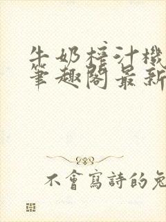 牛奶榨汁机po笔趣阁最新更新内容