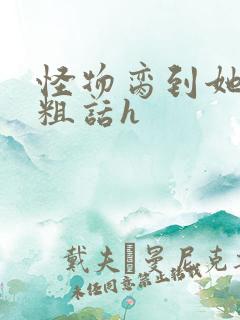 怪物脔到她哭h粗话h