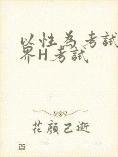 以性为考试的世界H考试