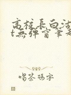 高校长白沽txt无弹窗笔趣阁