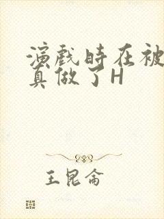 演戏时在被子里真做了H