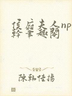 侯府夫人np高干笔趣阁