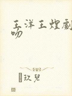 王洋王煜剧中接吻