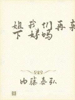 姐 我们再来一下 好吗