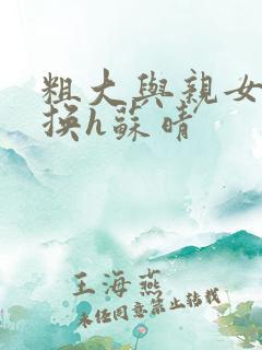 粗大与亲女伦交换h苏晴