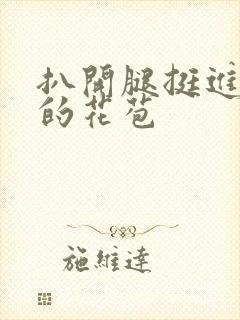 扒开腿挺进湿润的花苞