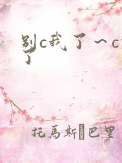 别c我了～c烂了