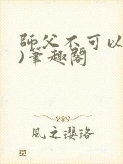 师父不可以(限)笔趣阁