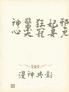 神医狂妃邪王的心尖宠妻免费阅读