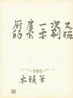 厨房一次又一次的索要刷碗穆天阳